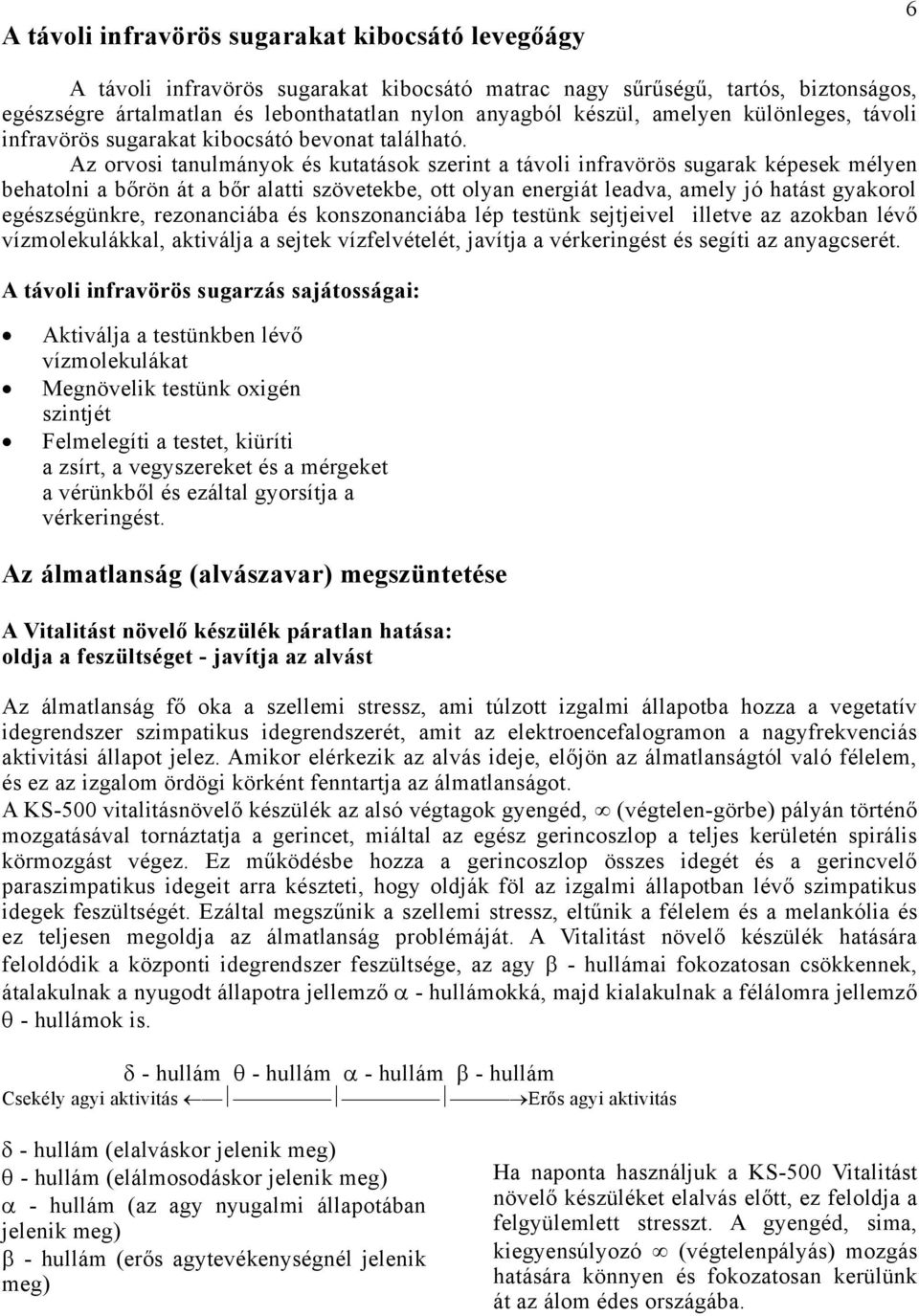 Az orvosi tanulmányok és kutatások szerint a távoli infravörös sugarak képesek mélyen behatolni a bőrön át a bőr alatti szövetekbe, ott olyan energiát leadva, amely jó hatást gyakorol egészségünkre,