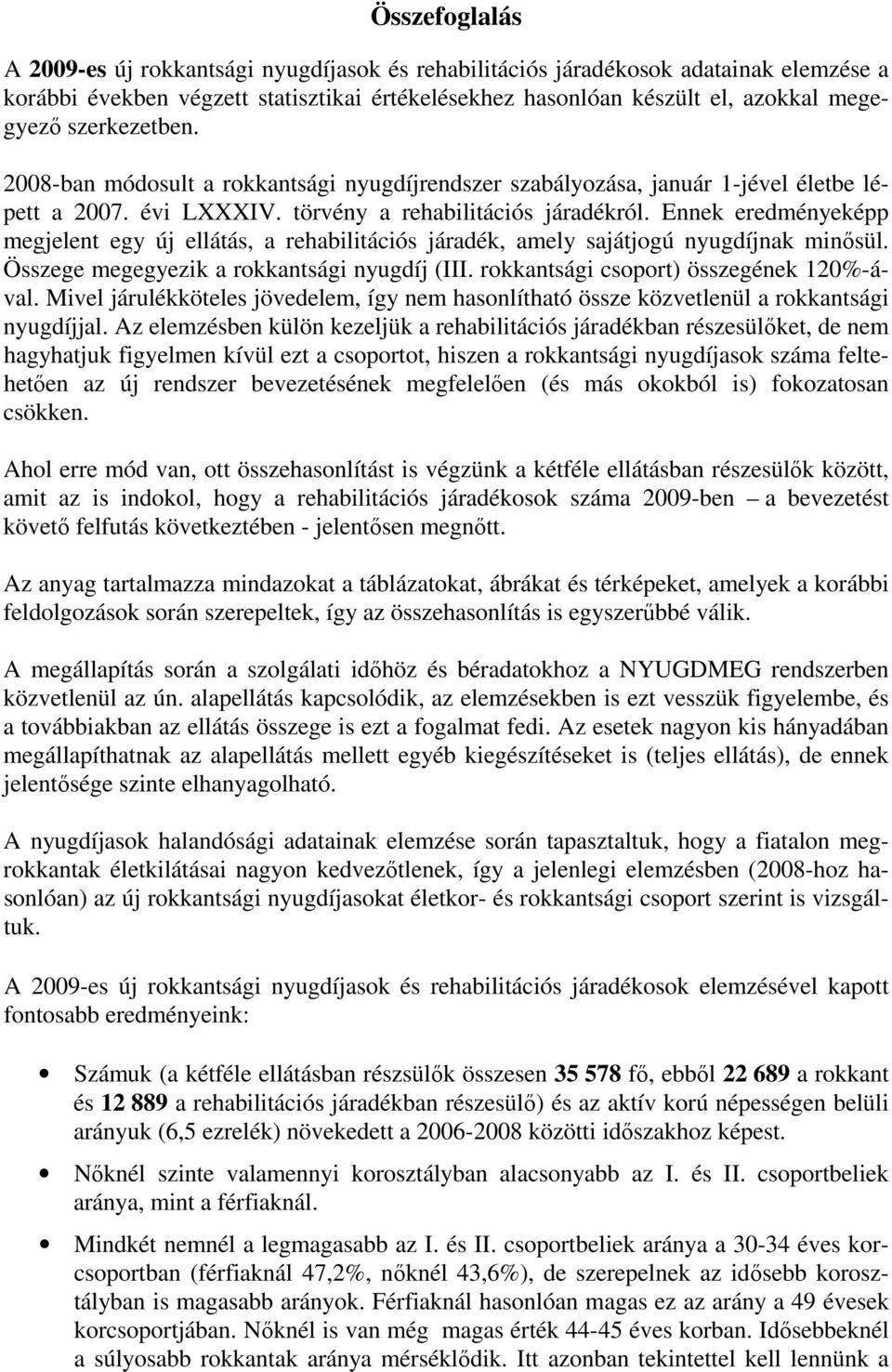 Ennek eredményeképp megjelent egy új ellátás, a rehabilitációs járadék, amely sajátjogú nyugdíjnak minősül. Összege megegyezik a rokkantsági nyugdíj (III. rokkantsági csoport) összegének 120%-ával.