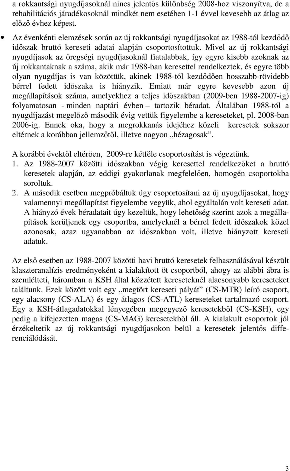 Mivel az új rokkantsági nyugdíjasok az öregségi nyugdíjasoknál fiatalabbak, így egyre kisebb azoknak az új rokkantaknak a száma, akik már 1988-ban keresettel rendelkeztek, és egyre több olyan