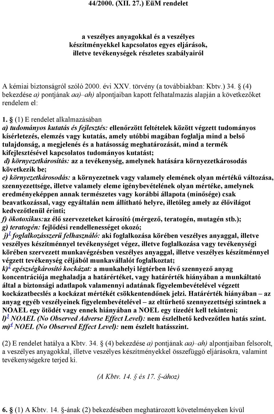 (1) E rendelet alkalmazásában a) tudományos kutatás és fejlesztés: ellenőrzött feltételek között végzett tudományos kísérletezés, elemzés vagy kutatás, amely utóbbi magában foglalja mind a belső