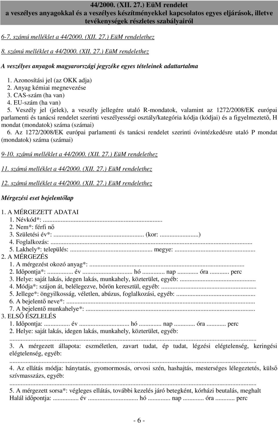 Veszély jel (jelek), a veszély jellegére utaló R-mondatok, valamint az 1272/2008/EK európai parlamenti és tanácsi rendelet szerinti veszélyességi osztály/kategória kódja (kódjai) és a figyelmeztető,