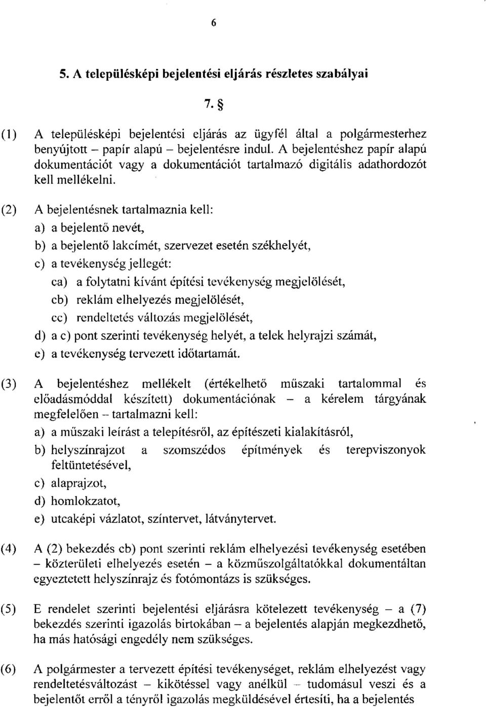 (2) A bejelentésnek tartalmaznia kell: a) a bejelentő nevét, b) a bejelentő lakcímét, szervezet esetén székhelyét, c) a tevékenység jellegét: ca) a folytatni kívánt építési tevékenység megjelölését,