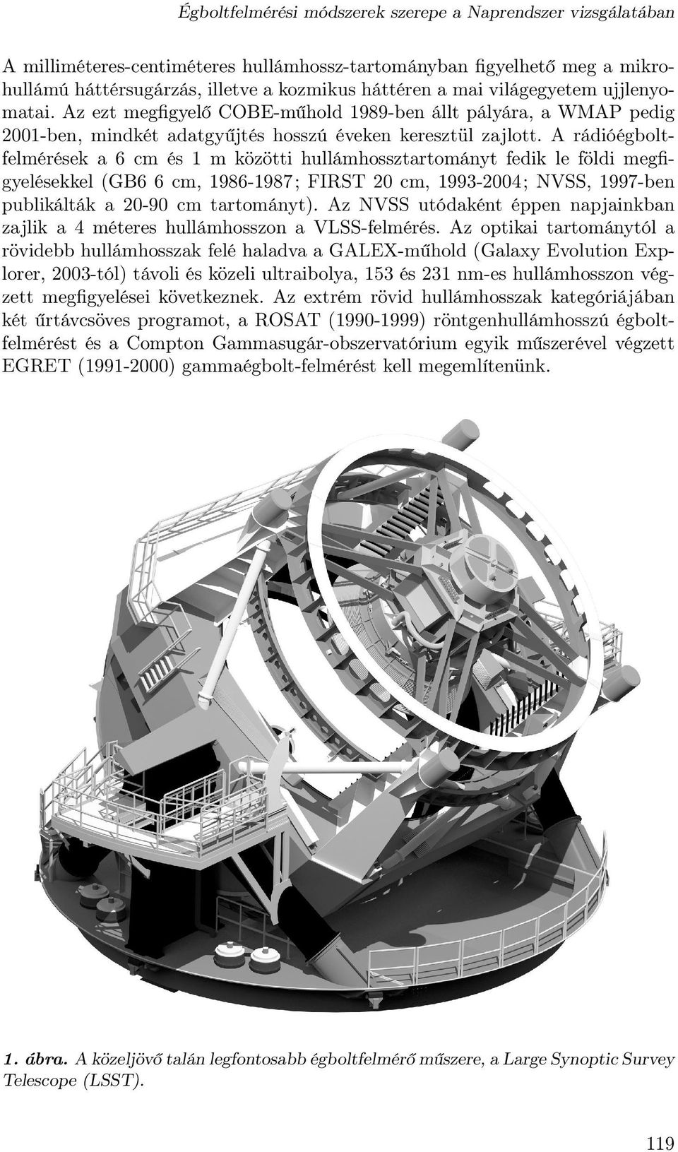 A rádióégboltfelmérések a 6 cm és 1 m közötti hullámhossztartományt fedik le földi megfigyelésekkel (GB6 6 cm, 1986-1987; FIRST 20 cm, 1993-2004; NVSS, 1997-ben publikálták a 20-90 cm tartományt).
