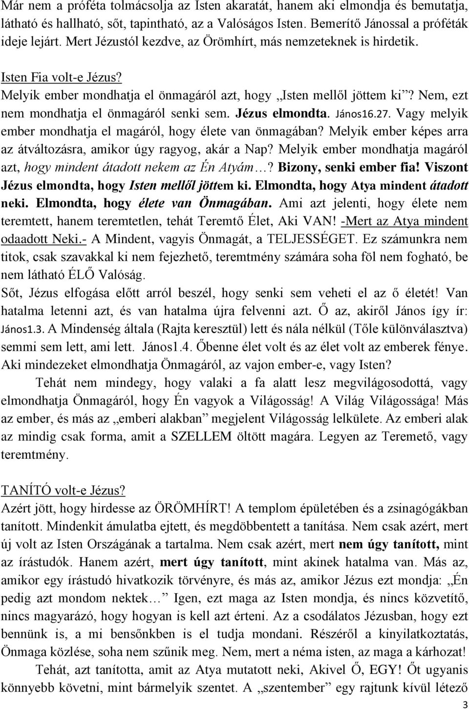 Nem, ezt nem mondhatja el önmagáról senki sem. Jézus elmondta. János16.27. Vagy melyik ember mondhatja el magáról, hogy élete van önmagában?