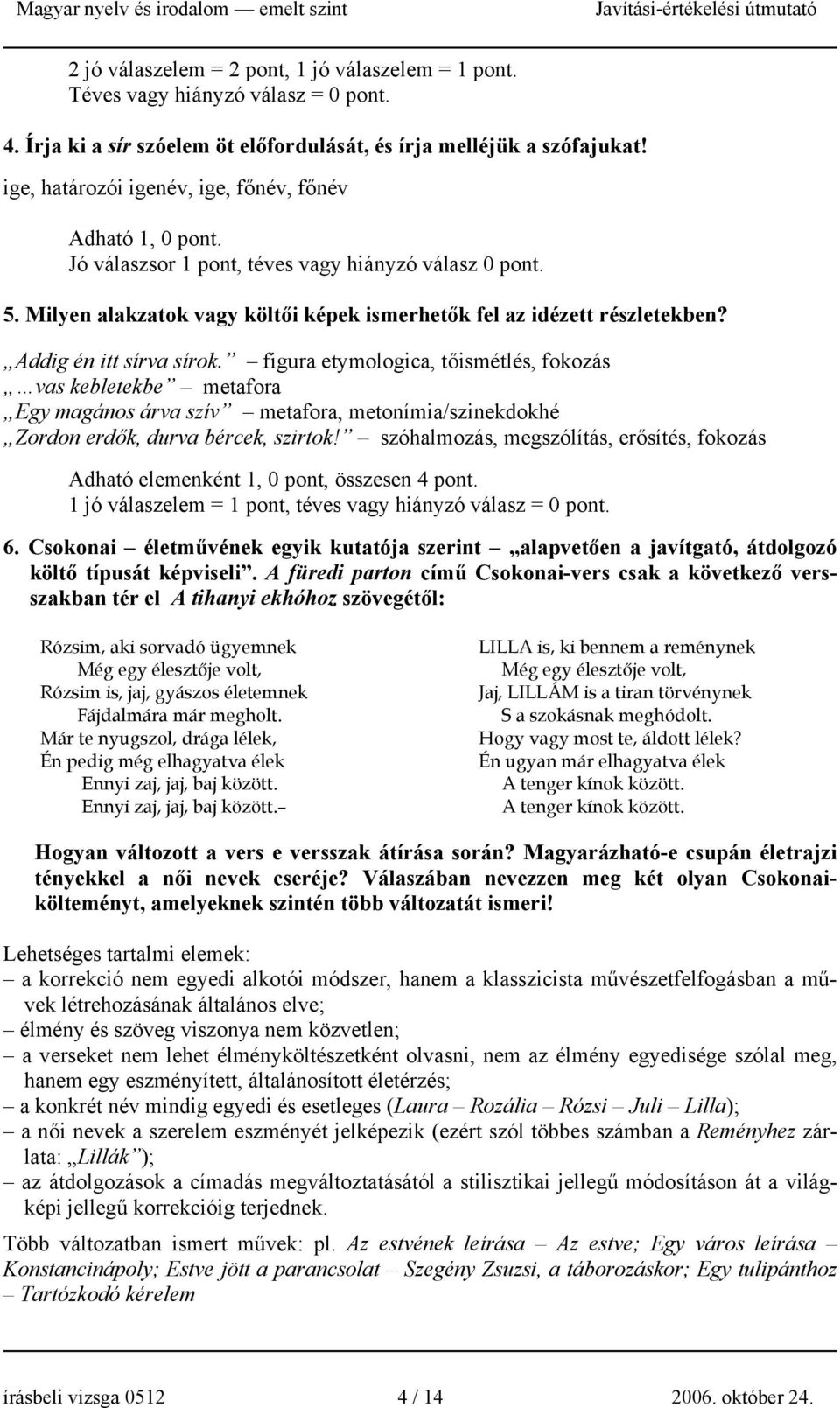 Addig én itt sírva sírok. figura etymologica, tőismétlés, fokozás vas kebletekbe metafora Egy magános árva szív metafora, metonímia/szinekdokhé Zordon erdők, durva bércek, szirtok!