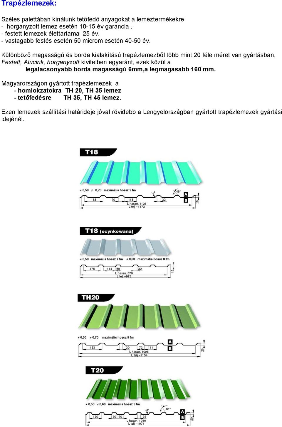 Különböző magasságú és borda kialakítású trapézlemezből több mint 20 féle méret van gyártásban, Festett, Alucink, horganyzott kivitelben egyaránt, ezek közül a