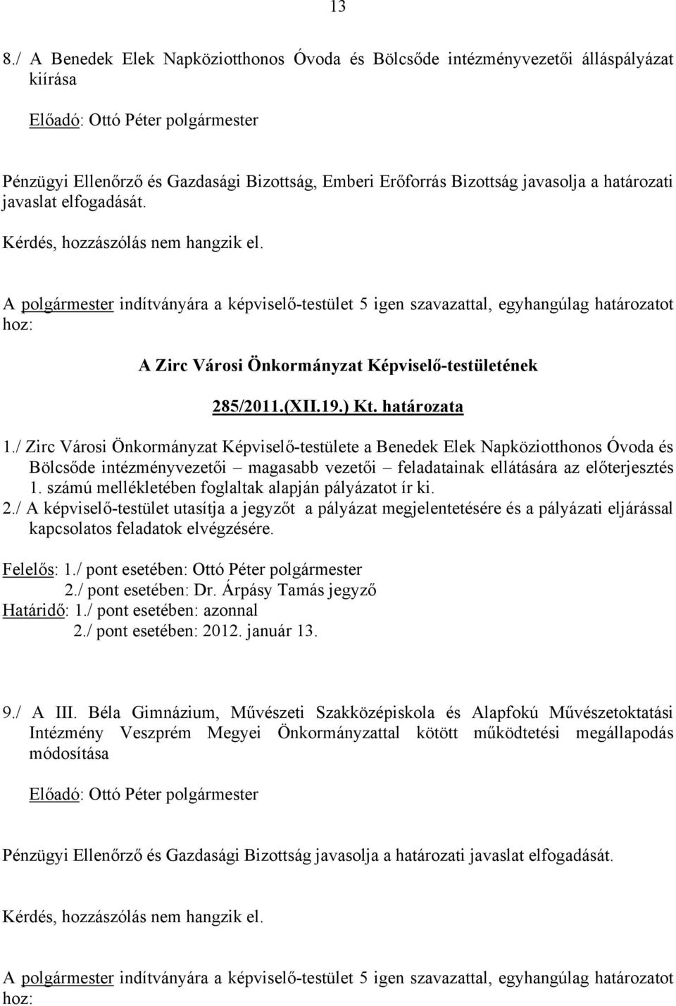 A polgármester indítványára a képviselő-testület 5 igen szavazattal, egyhangúlag határozatot hoz: A Zirc Városi Önkormányzat Képviselő-testületének 285/2011.(XII.19.) Kt. határozata 1.