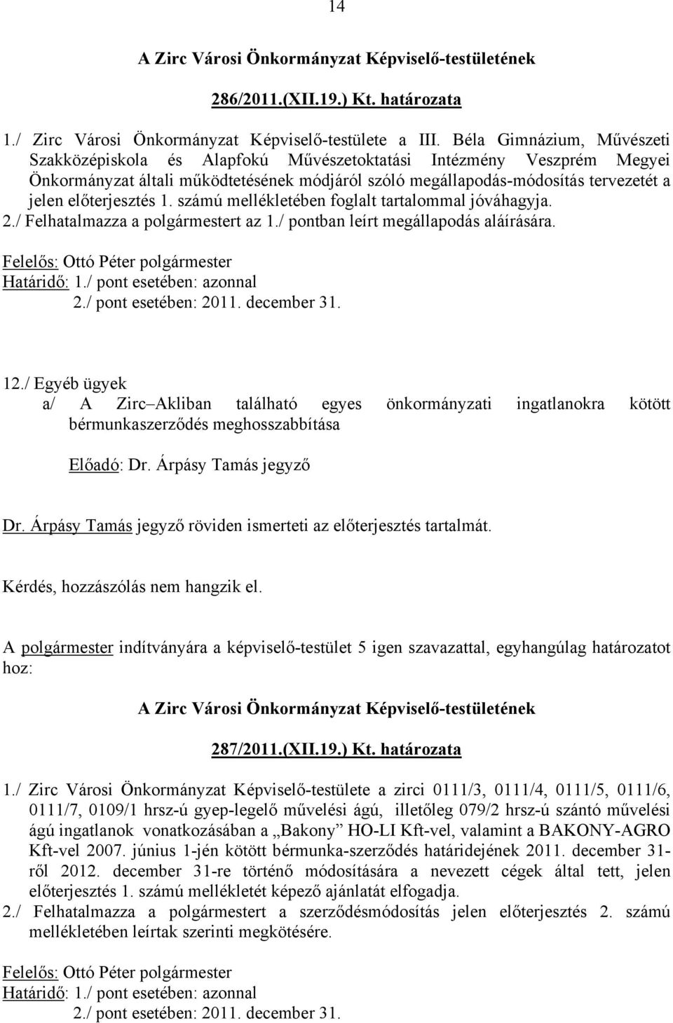 előterjesztés 1. számú mellékletében foglalt tartalommal jóváhagyja. 2./ Felhatalmazza a polgármestert az 1./ pontban leírt megállapodás aláírására. Felelős: Ottó Péter polgármester Határidő: 1.