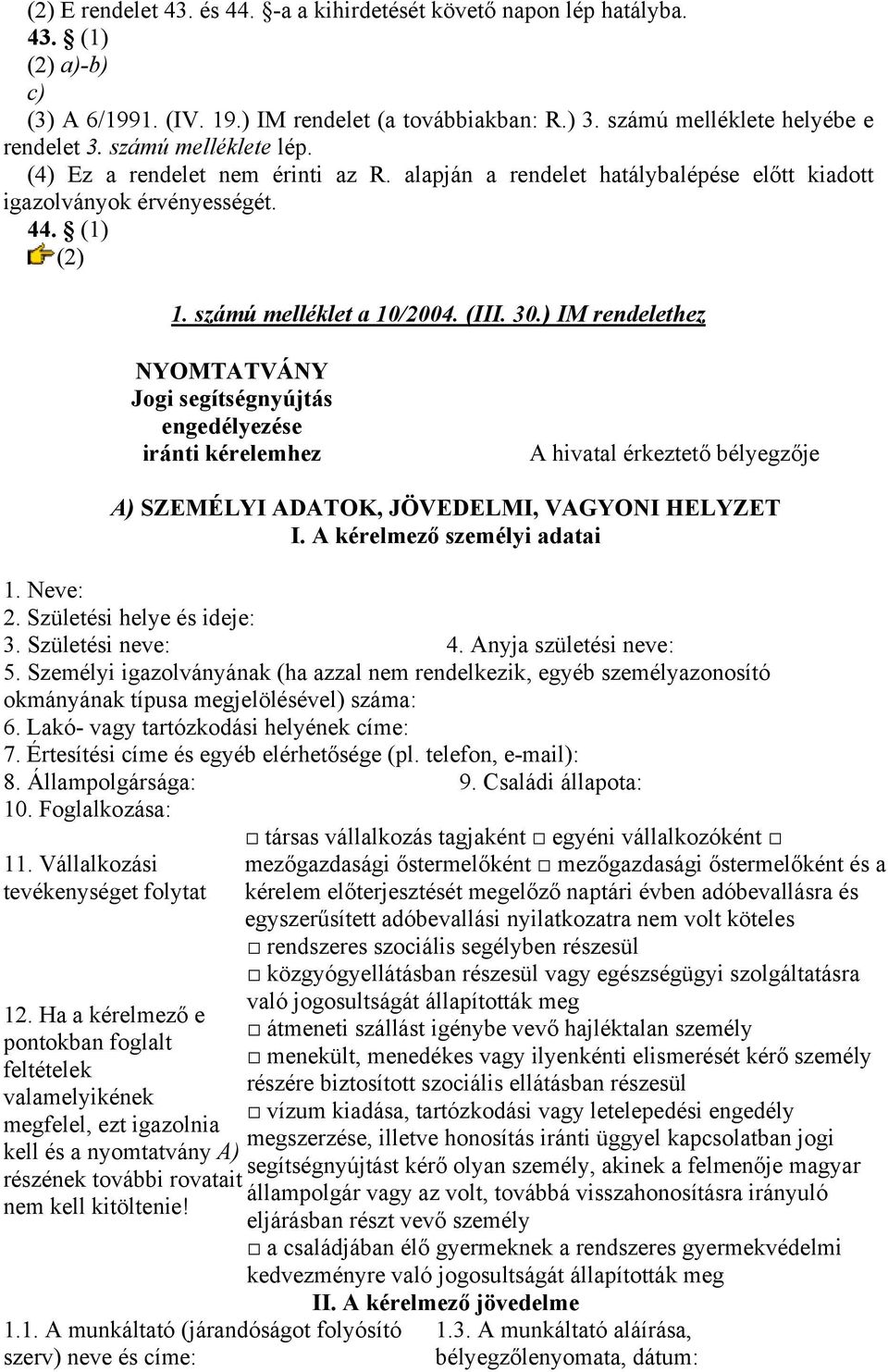 ) IM rendelethez NYOMTATVÁNY Jogi segítségnyújtás engedélyezése iránti kérelemhez A hivatal érkeztető bélyegzője A) SZEMÉLYI ADATOK, JÖVEDELMI, VAGYONI HELYZET I. A kérelmező személyi adatai 1.