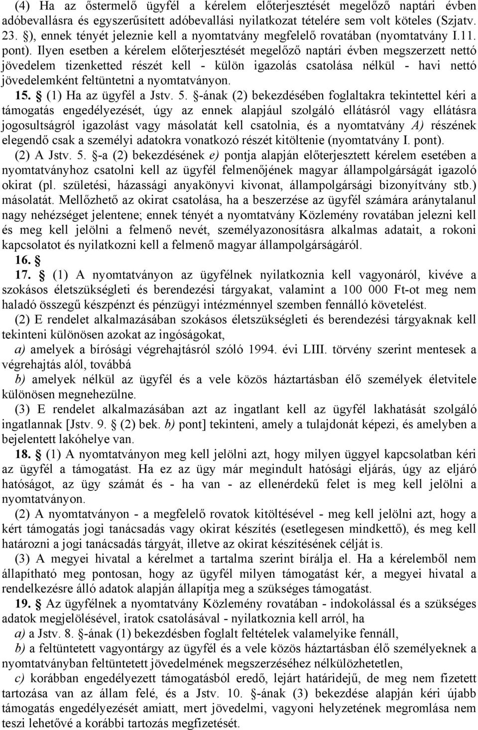 Ilyen esetben a kérelem előterjesztését megelőző naptári évben megszerzett nettó jövedelem tizenketted részét kell - külön igazolás csatolása nélkül - havi nettó jövedelemként feltüntetni a