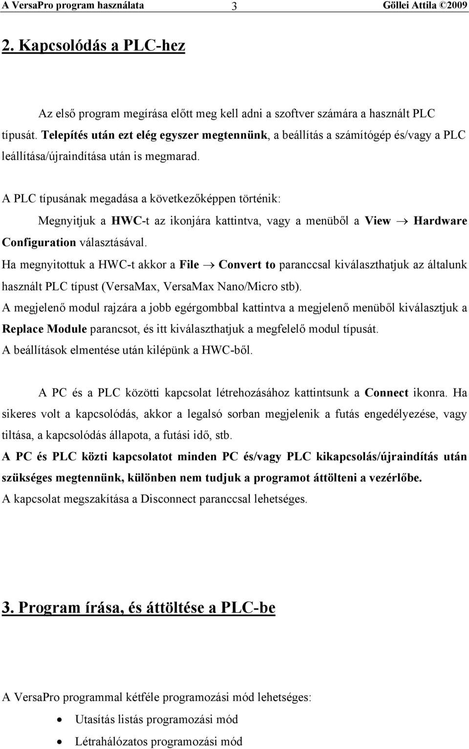 A PLC típusának megadása a következőképpen történik: Megnyitjuk a HWC-t az ikonjára kattintva, vagy a menüből a View Hardware Configuration választásával.