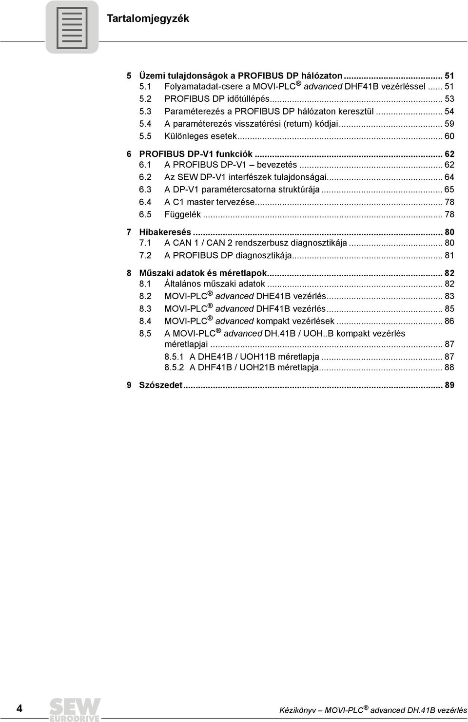 A DP-V paramétercsatorna struktúrája... 65 6.4 A C master tervezése... 78 6.5 Függelék... 78 7 Hibakeresés... 8 7. A CAN / CAN rendszerbusz diagnosztikája... 8 7. A PROFIBUS DP diagnosztikája.