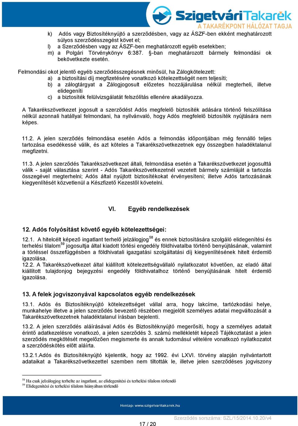 Felmondási okot jelentő egyéb szerződésszegésnek minősül, ha Zálogkötelezett: a) a biztosítási díj megfizetésére vonatkozó kötelezettségét nem teljesíti; b) a zálogtárgyat a Zálogjogosult előzetes