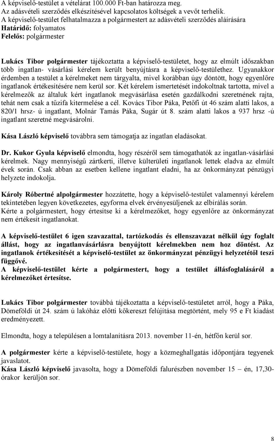 benyújtásra a -testülethez. Ugyanakkor érdemben a testület a kérelmeket nem tárgyalta, mivel korábban úgy döntött, hogy egyenlőre ingatlanok értékesítésére nem kerül sor.