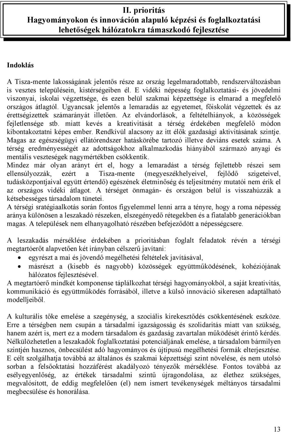 E vidéki népesség foglalkoztatási- és jövedelmi viszonyai, iskolai végzettsége, és ezen belül szakmai képzettsége is elmarad a megfelelő országos átlagtól.