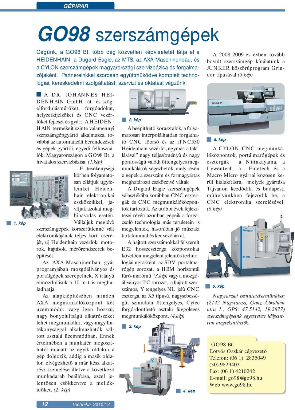 Partnereinkkel szorosan együttmûködve komplett technológiai, kereskedelmi szolgáltatást, szervizt és oktatást végzünk.