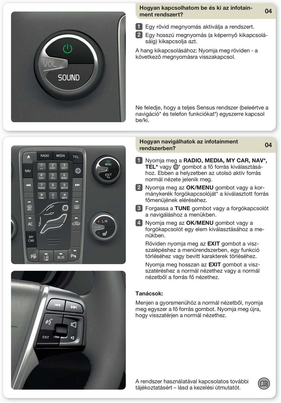 Hogyan navigálhatok az infotainment rendszerben? Nyomja meg a RADIO, MEDIA, MY CAR, NAV*, TEL* vagy * gombot a fő forrás kiválasztásához.