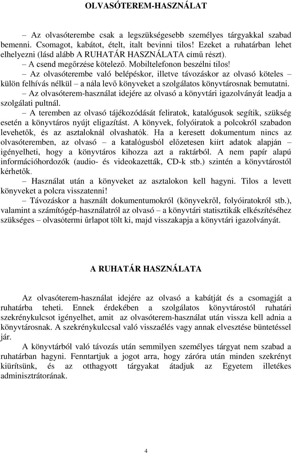 Az olvasóterembe való belépéskor, illetve távozáskor az olvasó köteles külön felhívás nélkül a nála levő könyveket a szolgálatos könyvtárosnak bemutatni.