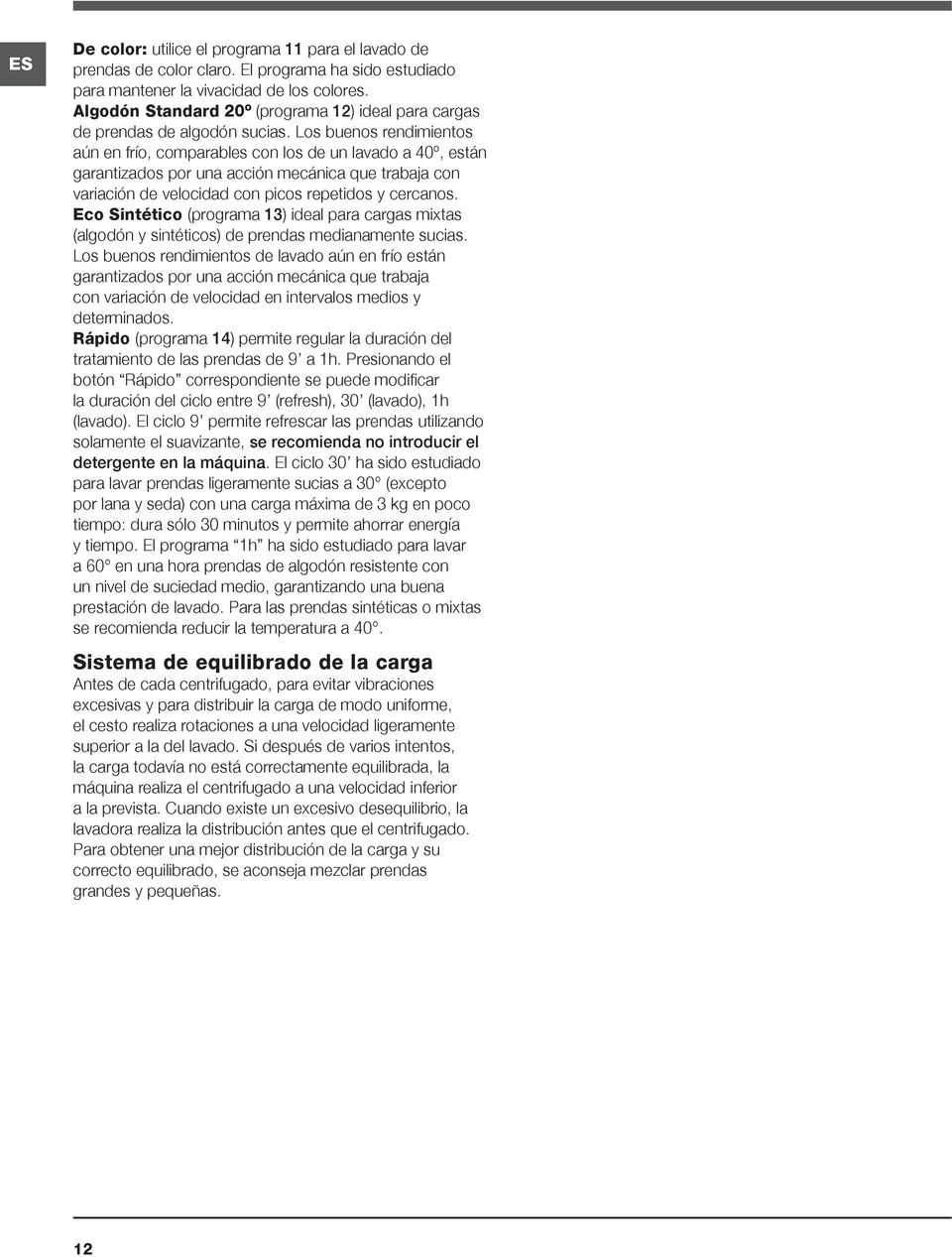 Los buenos rendimientos aún en frío, comparables con los de un lavado a 40º, están garantizados por una acción mecánica que trabaja con variación de velocidad con picos repetidos y cercanos.