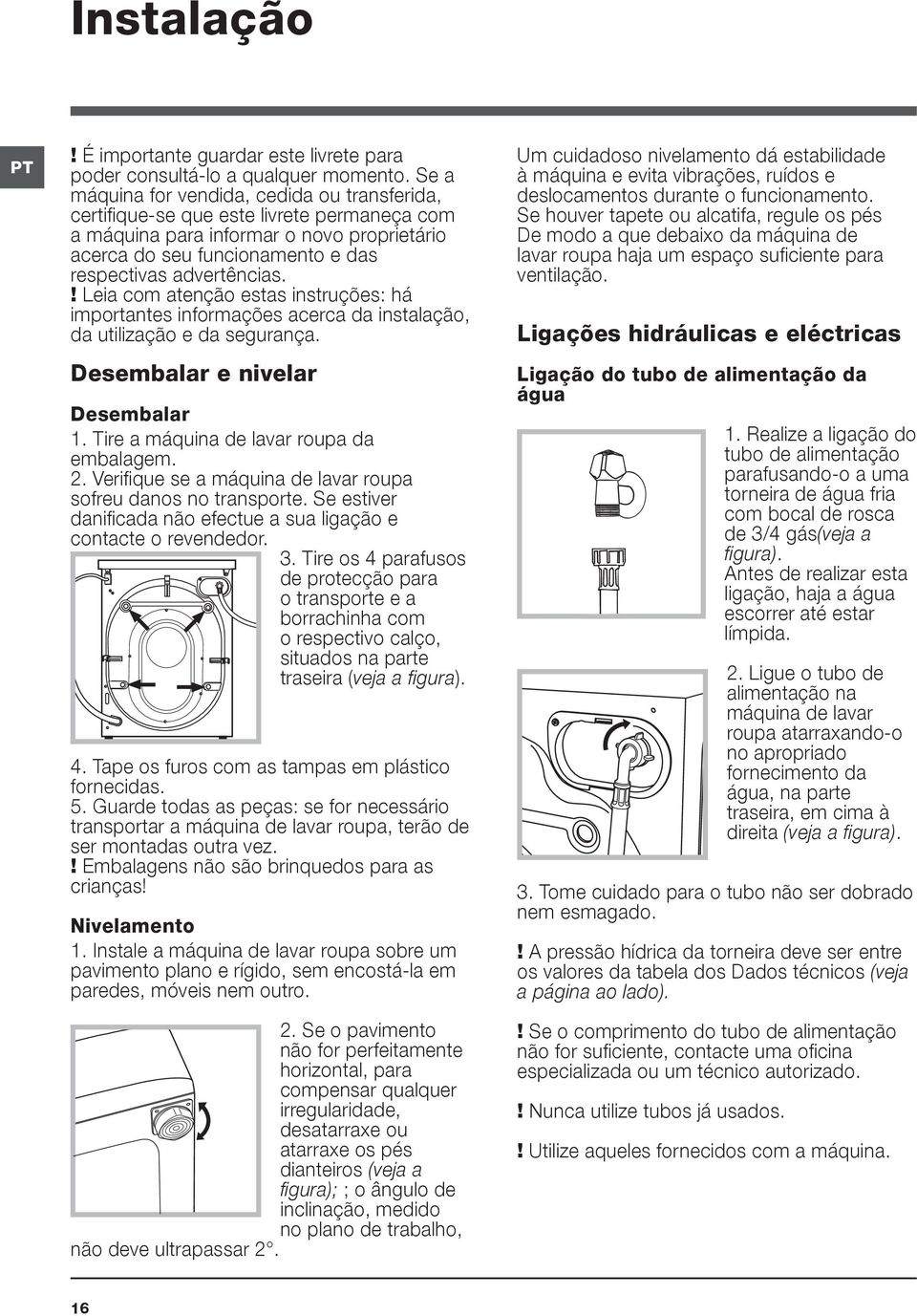 ! Leia com atenção estas instruções: há importantes informações acerca da instalação, da utilização e da segurança. Desembalar e nivelar Desembalar 1. Tire a máquina de lavar roupa da embalagem. 2.