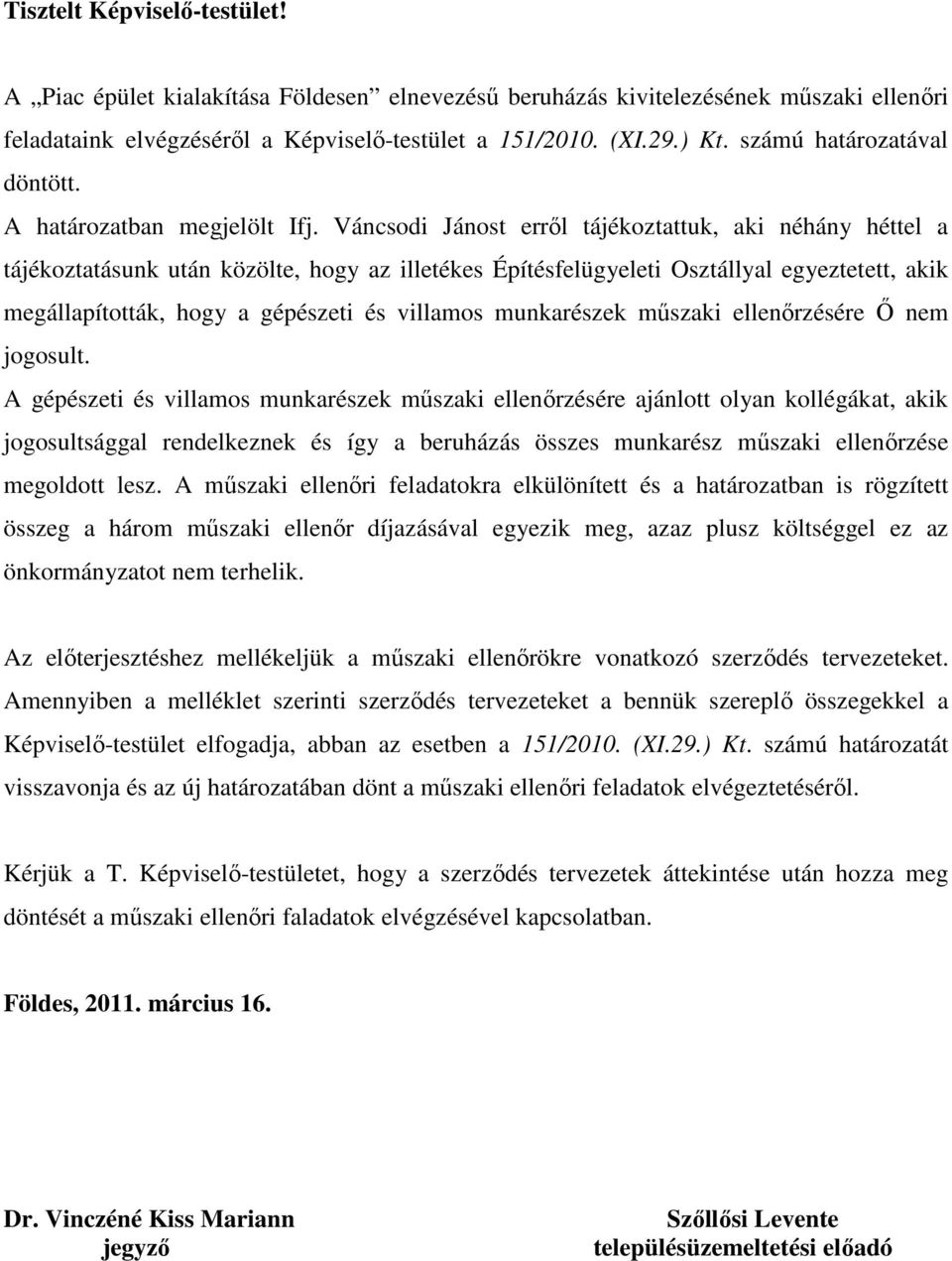 Váncsodi Jánost erről tájékoztattuk, aki néhány héttel a tájékoztatásunk után közölte, hogy az illetékes Építésfelügyeleti Osztállyal egyeztetett, akik megállapították, hogy a gépészeti és villamos