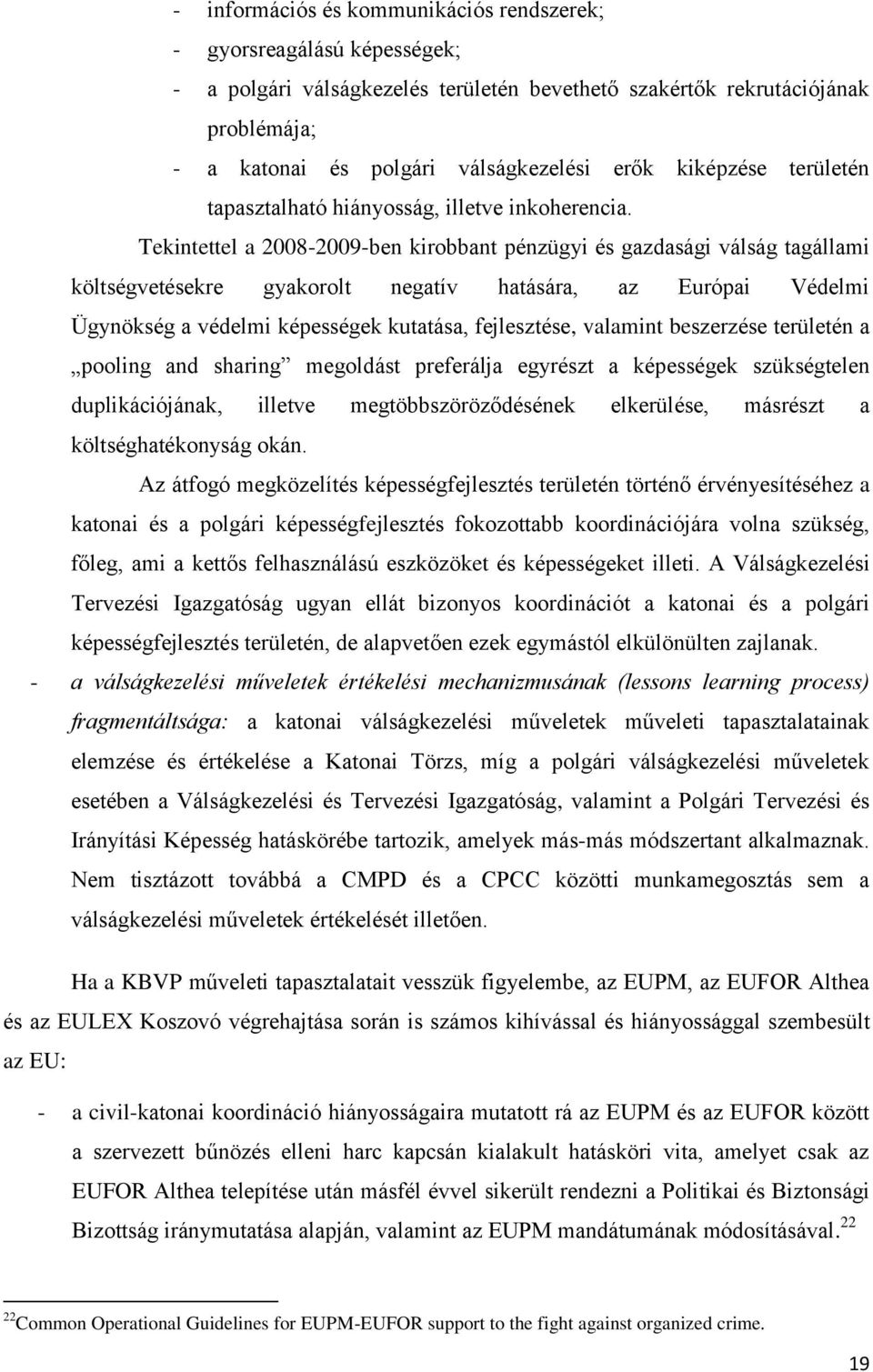 Tekintettel a 2008-2009-ben kirobbant pénzügyi és gazdasági válság tagállami költségvetésekre gyakorolt negatív hatására, az Európai Védelmi Ügynökség a védelmi képességek kutatása, fejlesztése,