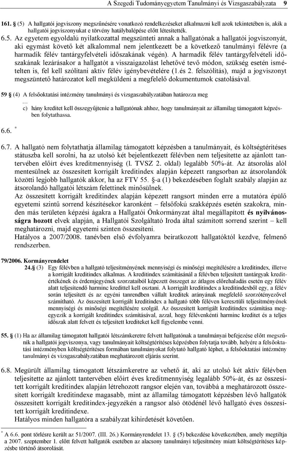 egyoldalú nyilatkozattal megszünteti annak a hallgatónak a hallgatói jogviszonyát, aki egymást követő két alkalommal nem jelentkezett be a következő tanulmányi félévre (a harmadik félév