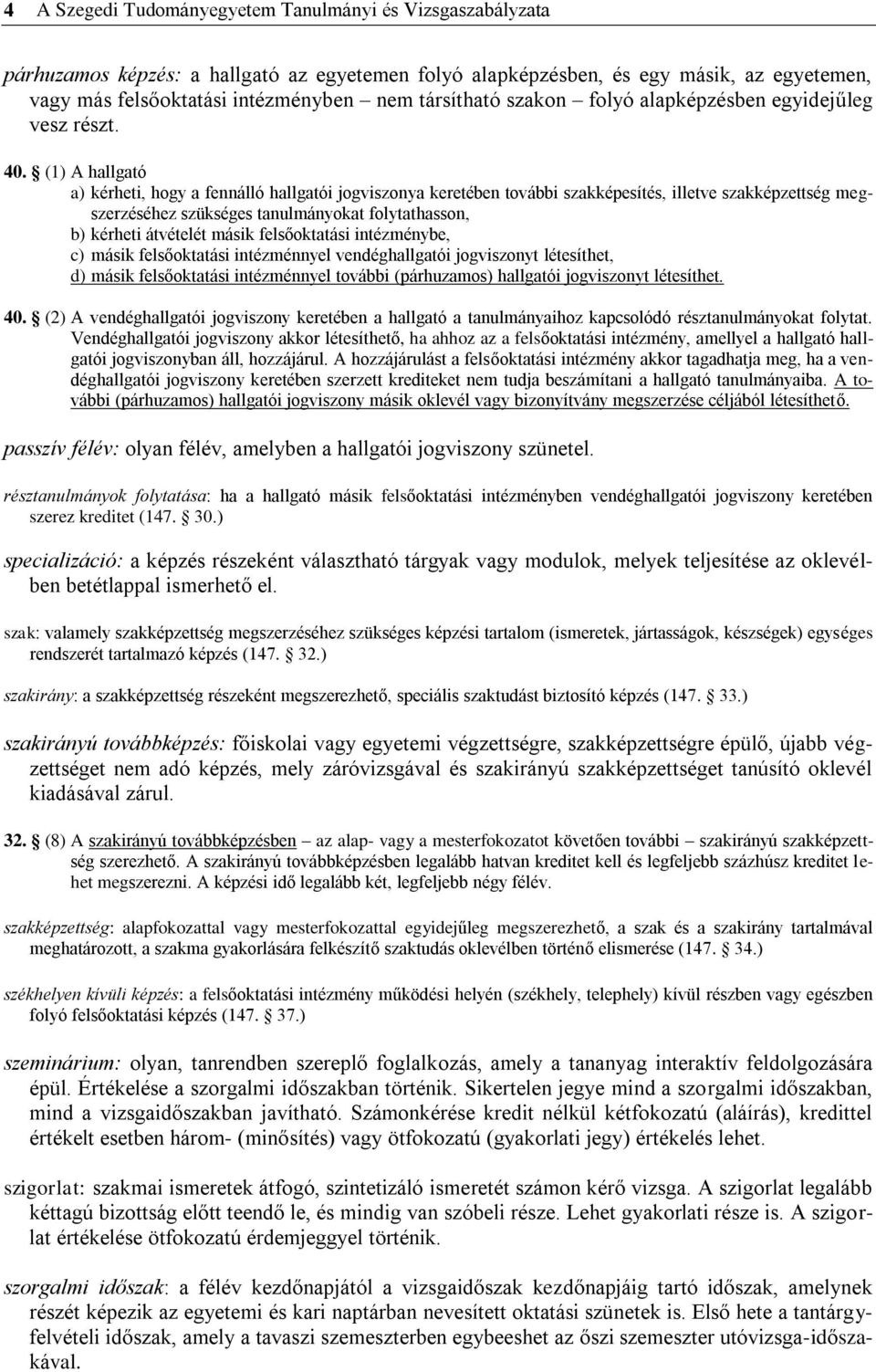 (1) A hallgató a) kérheti, hogy a fennálló hallgatói jogviszonya keretében további szakképesítés, illetve szakképzettség megszerzéséhez szükséges tanulmányokat folytathasson, b) kérheti átvételét