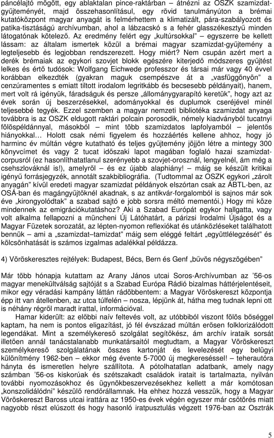 Az eredmény felért egy kultúrsokkal egyszerre be kellett lássam: az általam ismertek közül a brémai magyar szamizdat-gyűjtemény a legteljesebb és legjobban rendszerezett. Hogy miért?