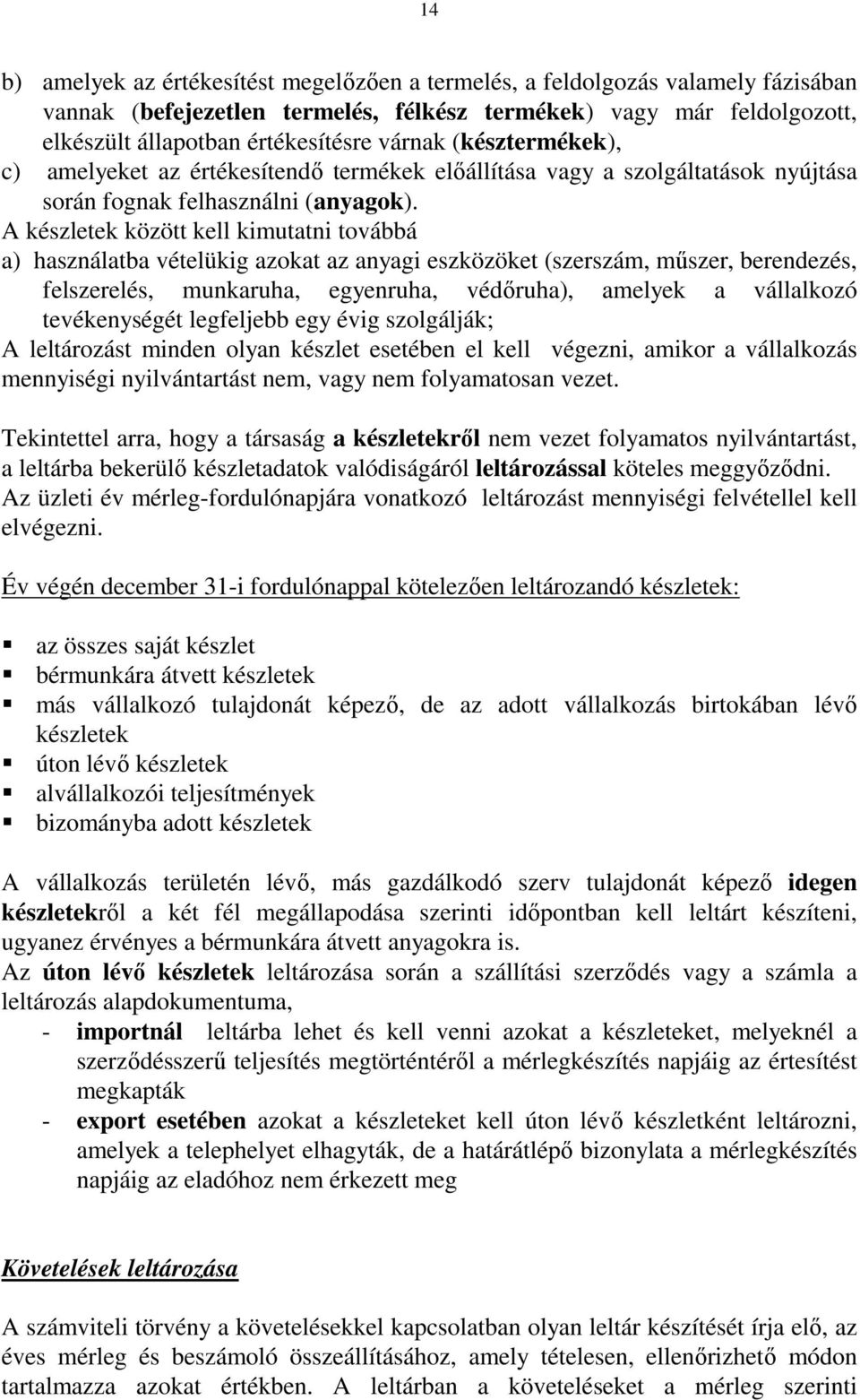 A készletek között kell kimutatni továbbá a) használatba vételükig azokat az anyagi eszközöket (szerszám, mőszer, berendezés, felszerelés, munkaruha, egyenruha, védıruha), amelyek a vállalkozó