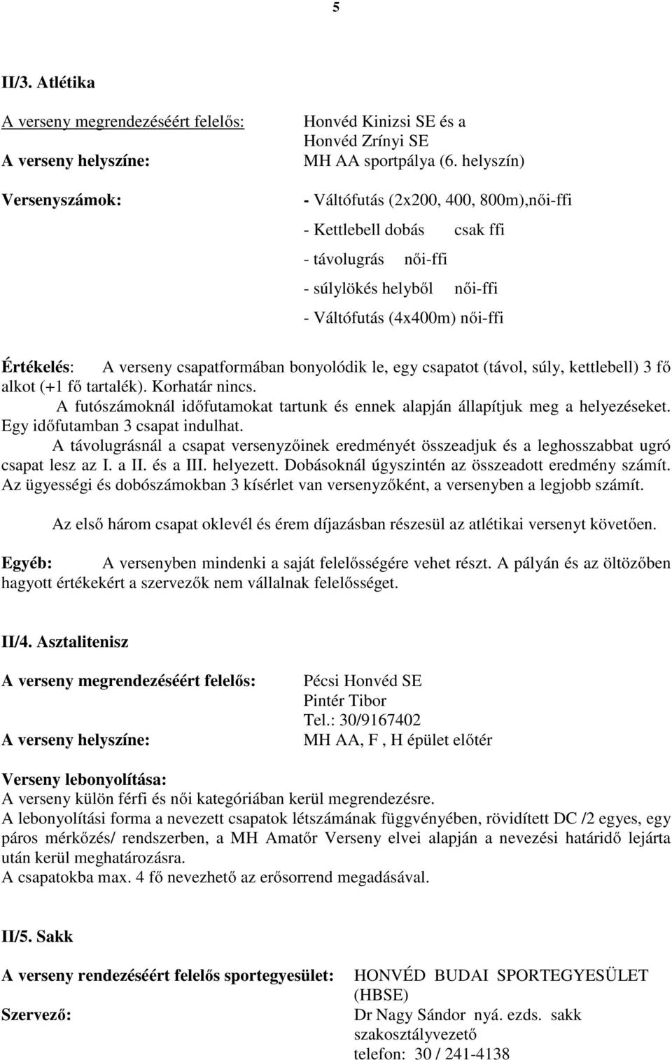 bonyolódik le, egy csapatot (távol, súly, kettlebell) 3 fő alkot (+1 fő tartalék). Korhatár nincs. A futószámoknál időfutamokat tartunk és ennek alapján állapítjuk meg a helyezéseket.