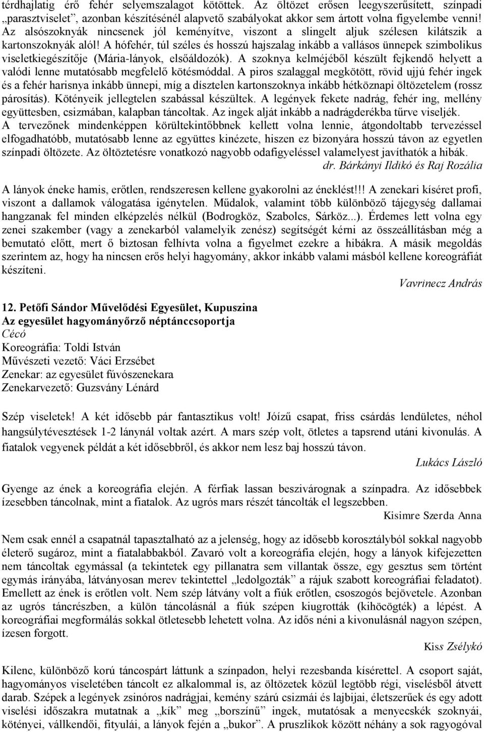 A hófehér, túl széles és hosszú hajszalag inkább a vallásos ünnepek szimbolikus viseletkiegészítője (Mária-lányok, elsőáldozók).