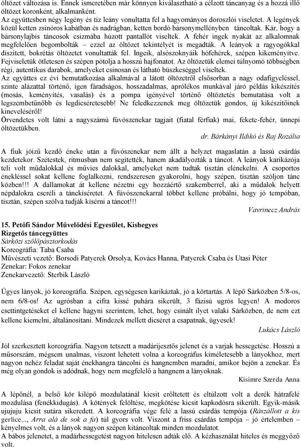 Kár, hogy a bársonylajbis táncosok csizmába húzott pantallót viseltek. A fehér ingek nyakát az alkalomnak megfelelően begombolták ezzel az öltözet tekintélyét is megadták.