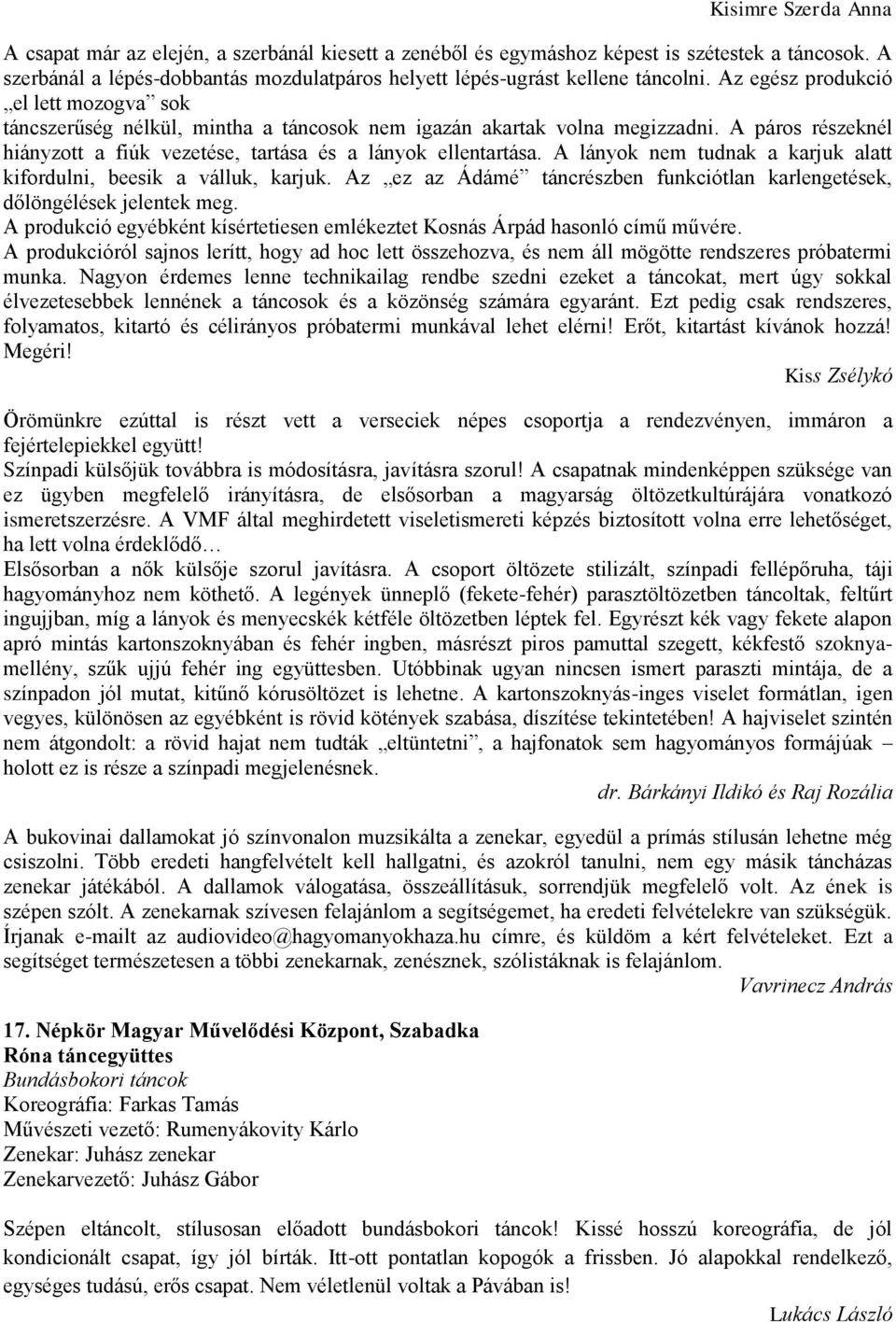 A lányok nem tudnak a karjuk alatt kifordulni, beesik a válluk, karjuk. Az ez az Ádámé táncrészben funkciótlan karlengetések, dőlöngélések jelentek meg.