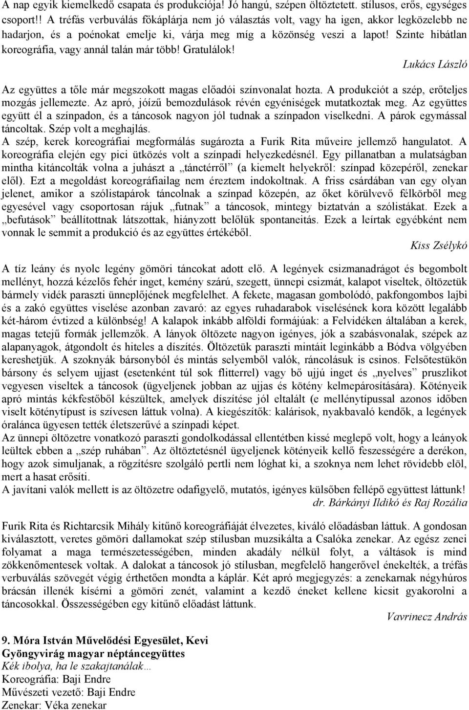 Szinte hibátlan koreográfia, vagy annál talán már több! Gratulálok! Az együttes a tőle már megszokott magas előadói színvonalat hozta. A produkciót a szép, erőteljes mozgás jellemezte.