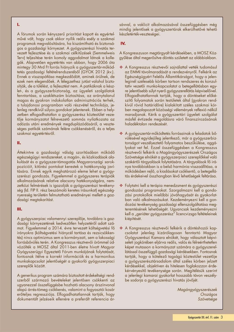 Alapvetően egyetértés van abban, hogy 2006 óta mintegy 30 Mrd Ft forrás hiányzik a gyógyszertár-működtetés gazdasági feltételrendszeréből (GYOK 2012 jkv.).