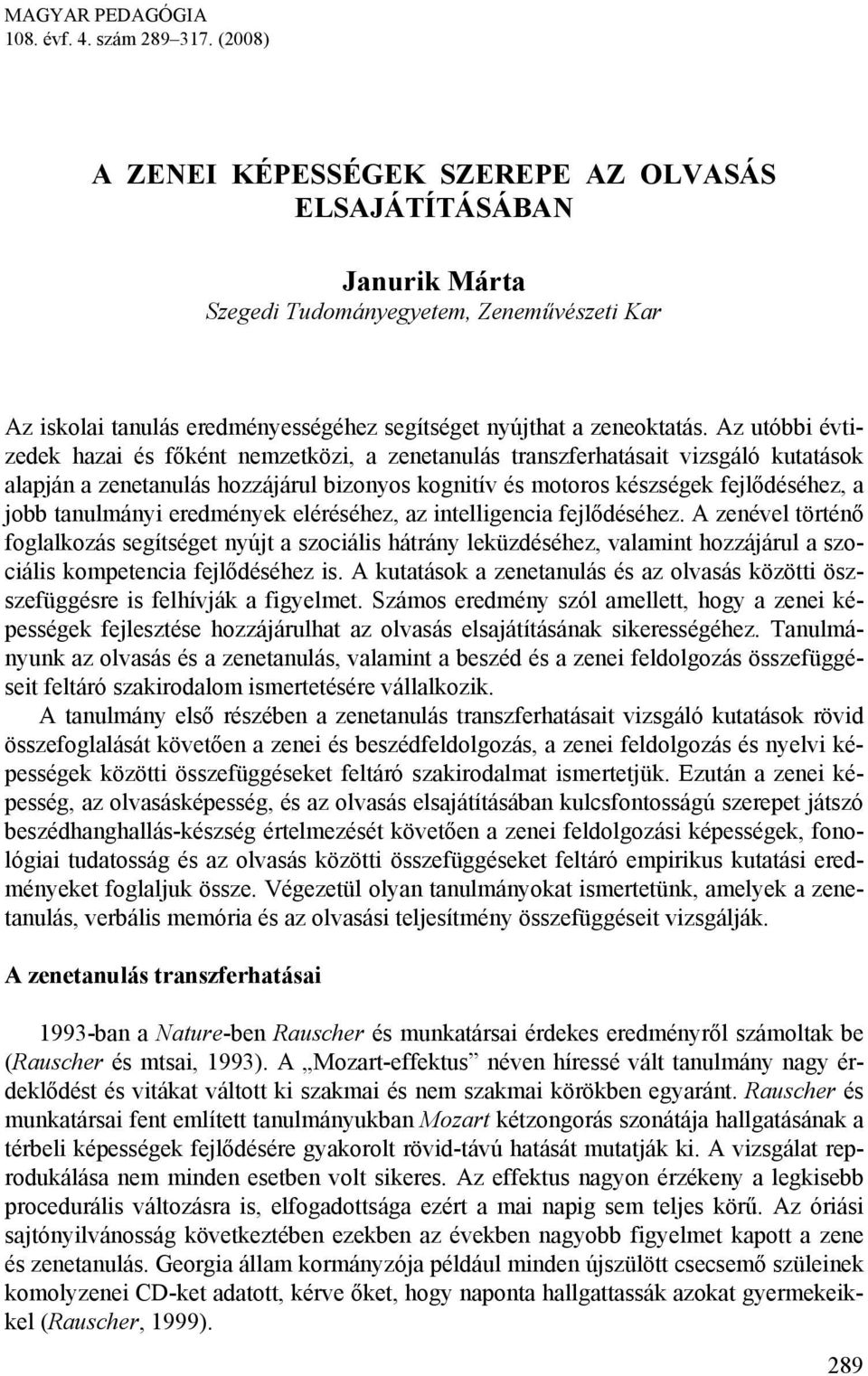 Az utóbbi évtizedek hazai és főként nemzetközi, a zenetanulás transzferhatásait vizsgáló kutatások alapján a zenetanulás hozzájárul bizonyos kognitív és motoros készségek fejlődéséhez, a jobb