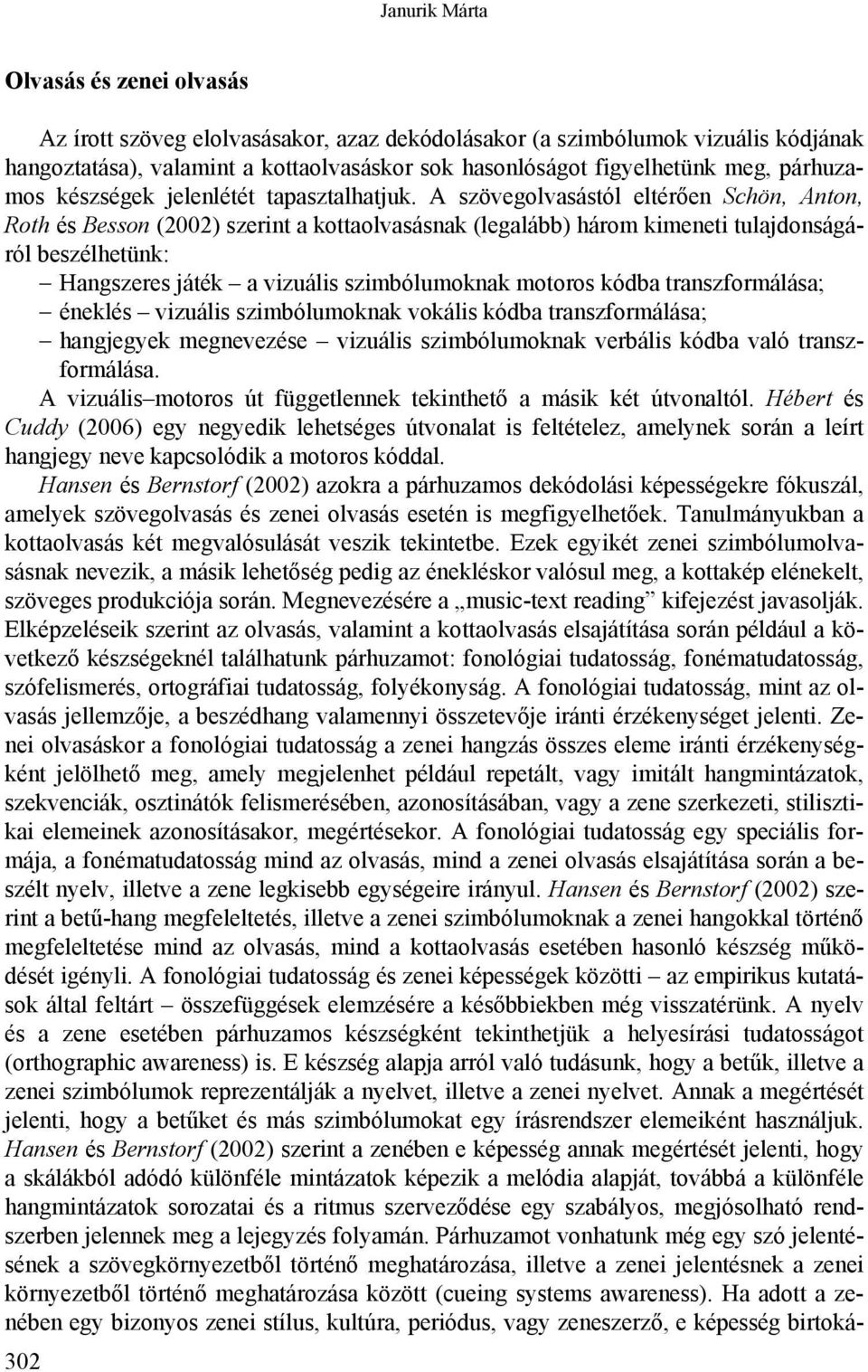 A szövegolvasástól eltérően Schön, Anton, Roth és Besson (2002) szerint a kottaolvasásnak (legalább) három kimeneti tulajdonságáról beszélhetünk: Hangszeres játék a vizuális szimbólumoknak motoros