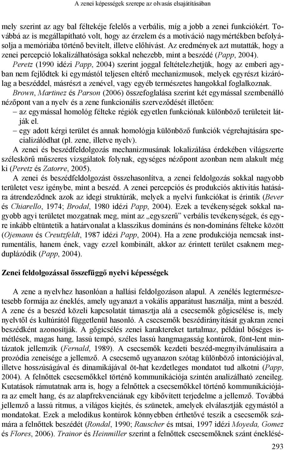 Az eredmények azt mutatták, hogy a zenei percepció lokalizálhatósága sokkal nehezebb, mint a beszédé (Papp, 2004).