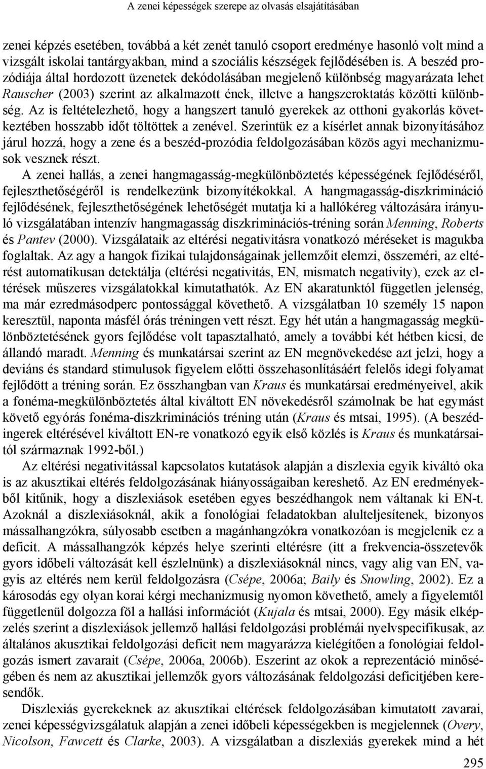 A beszéd prozódiája által hordozott üzenetek dekódolásában megjelenő különbség magyarázata lehet Rauscher (2003) szerint az alkalmazott ének, illetve a hangszeroktatás közötti különbség.