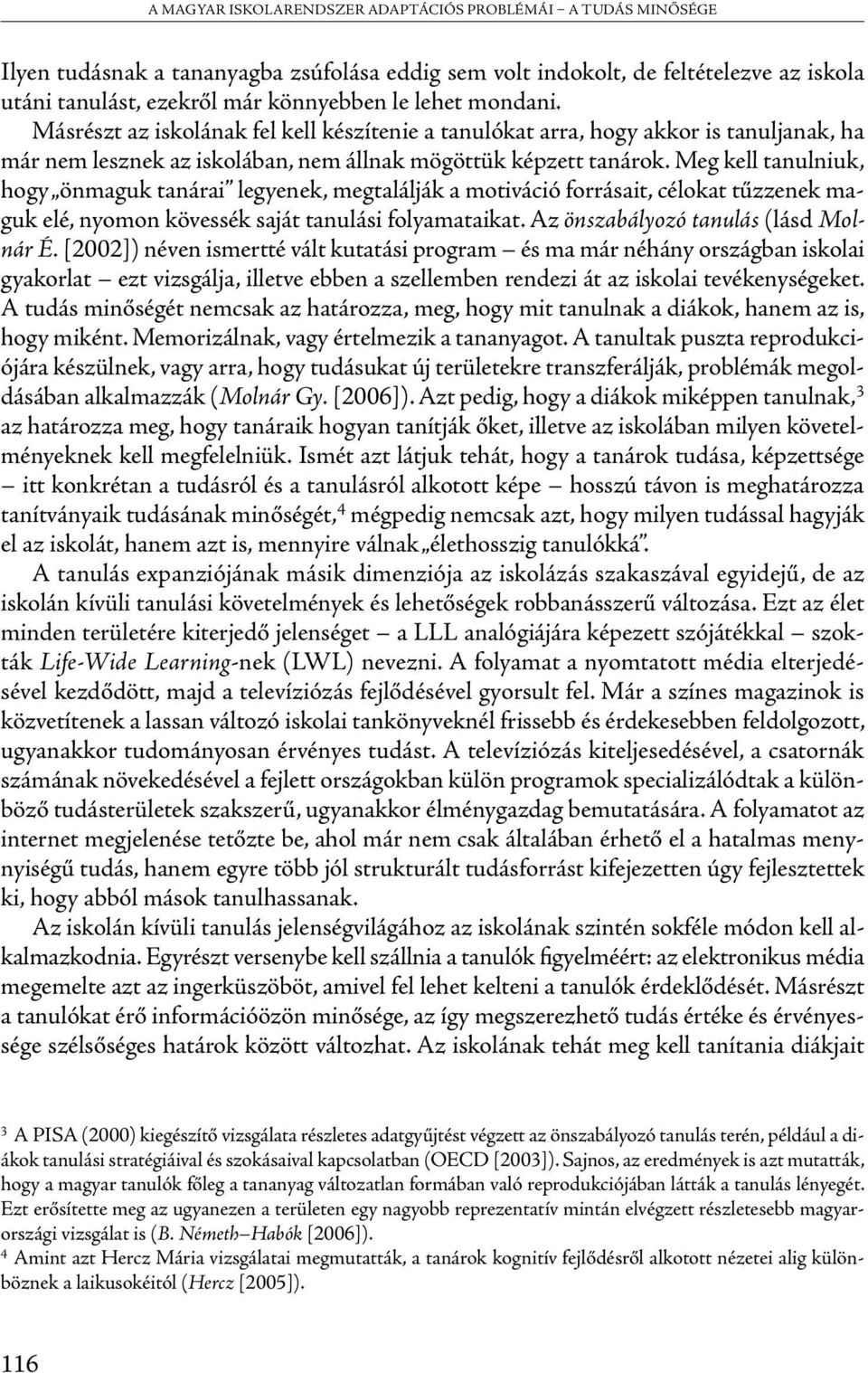 Meg kell tanulniuk, hogy önmaguk tanárai legyenek, megtalálják a motiváció forrásait, célokat tűzzenek maguk elé, nyomon kövessék saját tanulási folyamataikat. Az önszabályozó tanulás (lásd Molnár É.