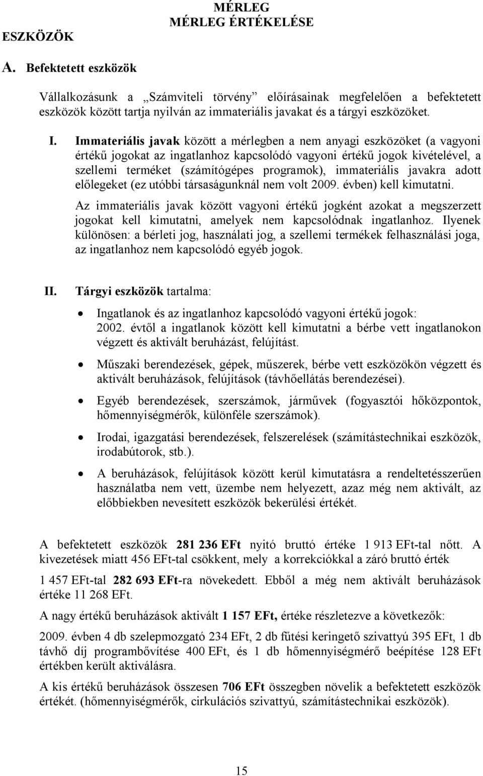 Immateriális javak között a mérlegben a nem anyagi eszközöket (a vagyoni értékű jogokat az ingatlanhoz kapcsolódó vagyoni értékű jogok kivételével, a szellemi terméket (számítógépes programok),