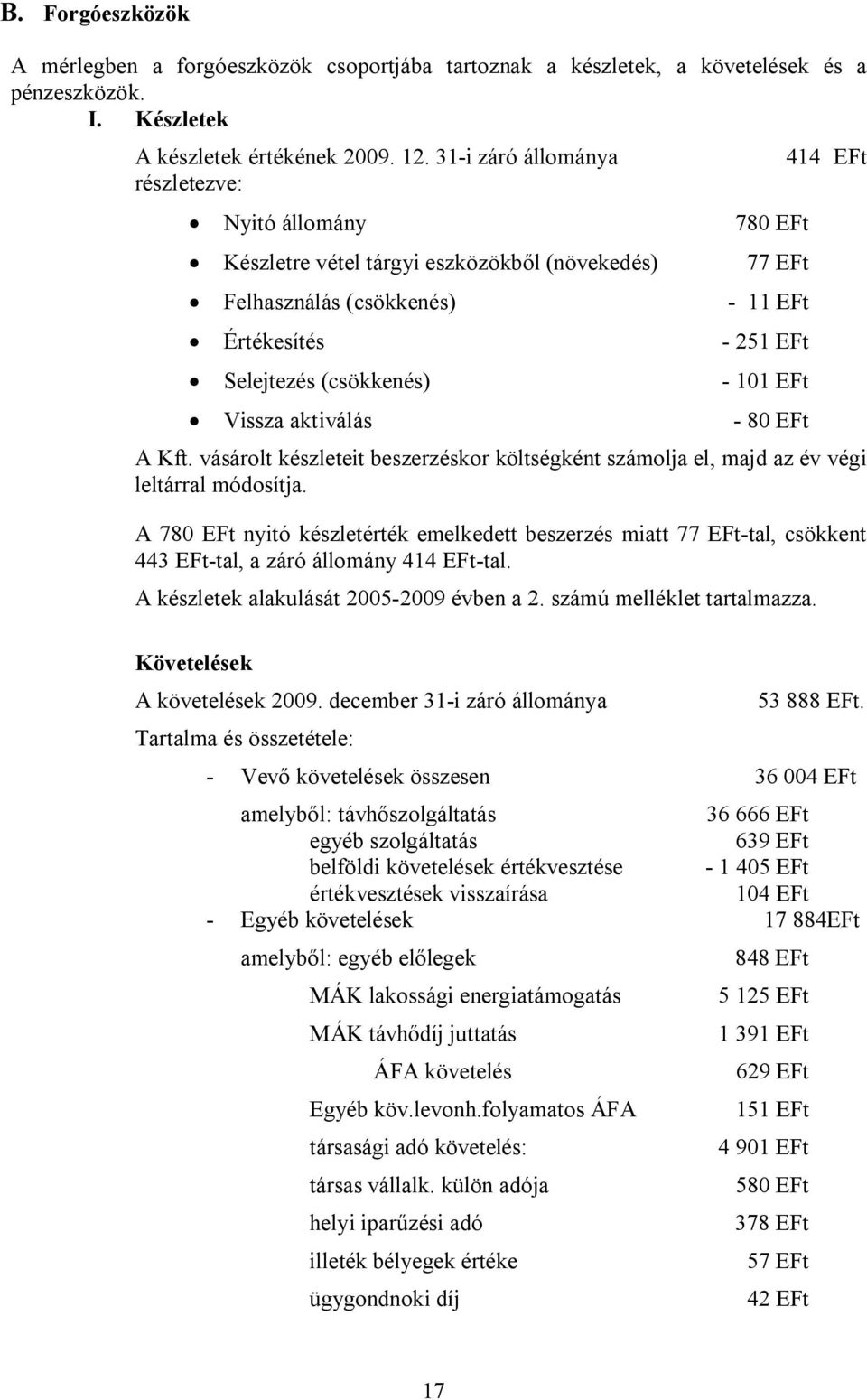 101 EFt Vissza aktiválás - 80 EFt A Kft. vásárolt készleteit beszerzéskor költségként számolja el, majd az év végi leltárral módosítja.