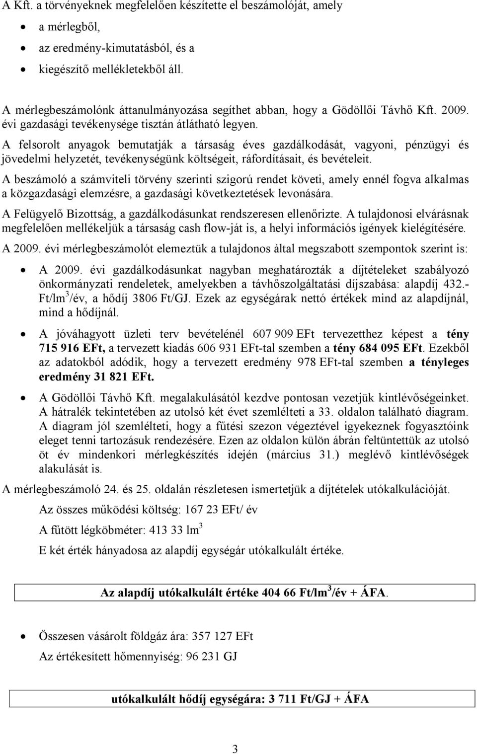 A felsorolt anyagok bemutatják a társaság éves gazdálkodását, vagyoni, pénzügyi és jövedelmi helyzetét, tevékenységünk költségeit, ráfordításait, és bevételeit.