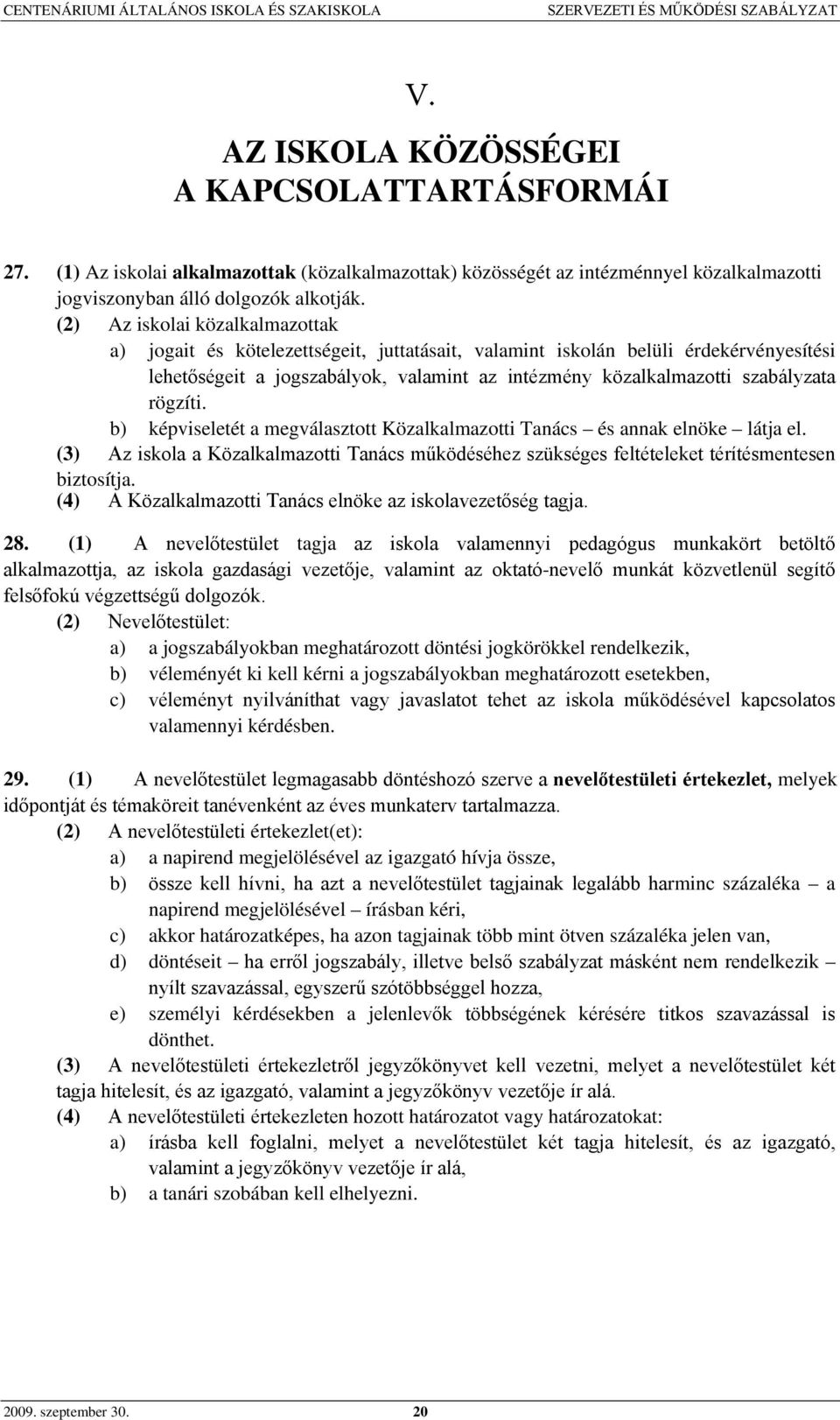 rögzíti. b) képviseletét a megválasztott Közalkalmazotti Tanács és annak elnöke látja el. (3) Az iskola a Közalkalmazotti Tanács működéséhez szükséges feltételeket térítésmentesen biztosítja.