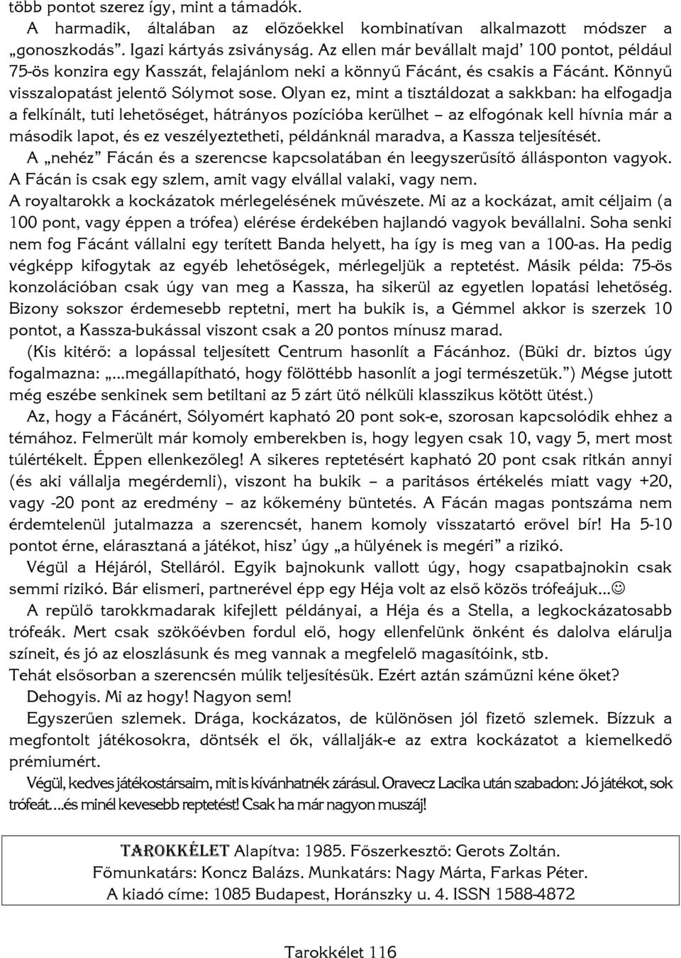 Olyan ez, mint a tisztáldozat a sakkban: ha elfogadja a felkínált, tuti lehetőséget, hátrányos pozícióba kerülhet az elfogónak kell hívnia már a második lapot, és ez veszélyeztetheti, példánknál