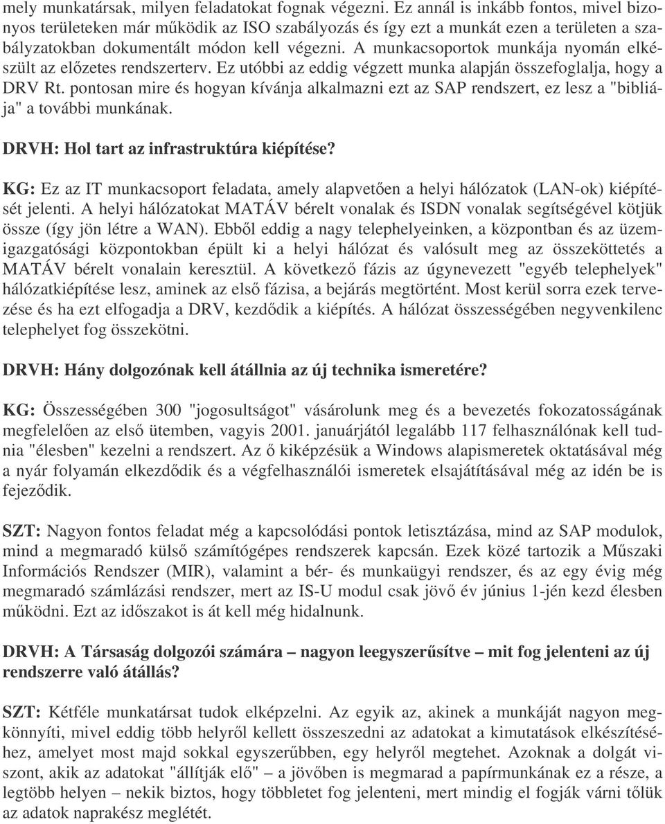 A munkacsoportok munkája nyomán elkészült az elzetes rendszerterv. Ez utóbbi az eddig végzett munka alapján összefoglalja, hogy a DRV Rt.