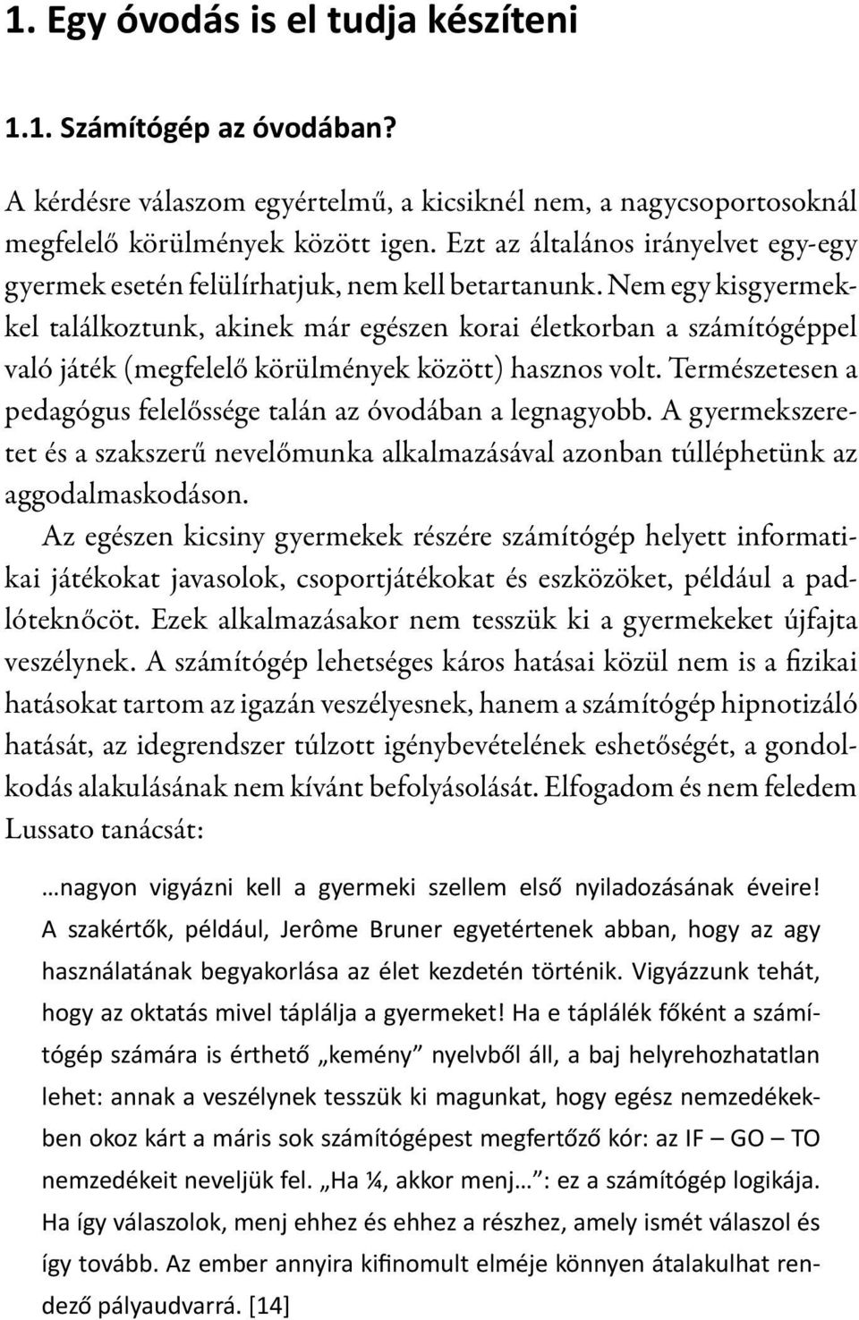 Nem egy kisgyermekkel találkoztunk, akinek már egészen korai életkorban a számítógéppel való játék (megfelelő körülmények között) hasznos volt.