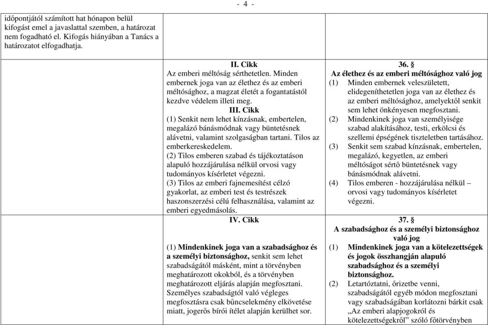 Cikk (1) Senkit nem lehet kínzásnak, embertelen, megalázó bánásmódnak vagy büntetésnek alávetni, valamint szolgaságban tartani. Tilos az emberkereskedelem.