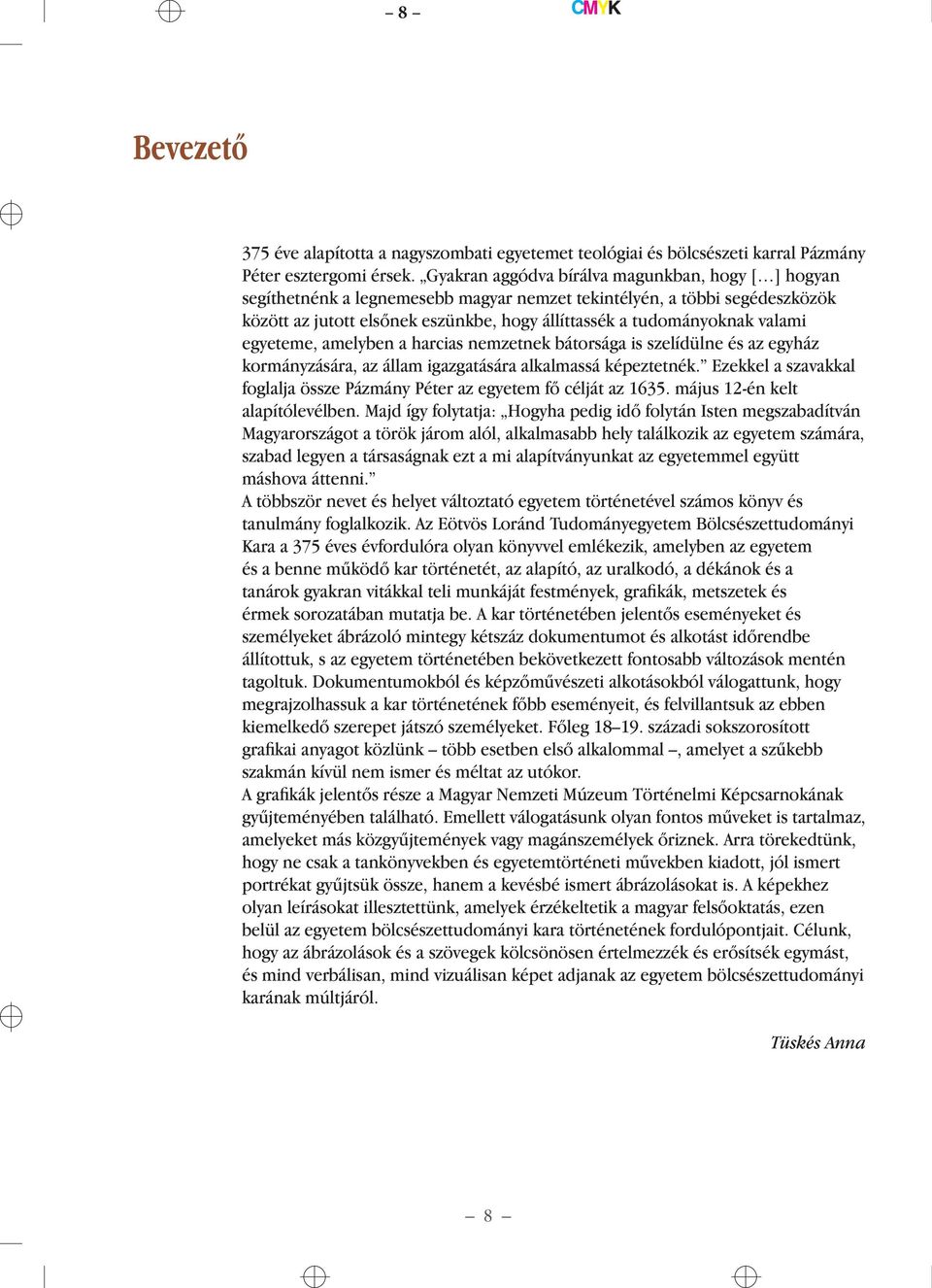 valami egyeteme, amelyben a harcias nemzetnek bátorsága is szelídülne és az egyház kormányzására, az állam igazgatására alkalmassá képeztetnék.